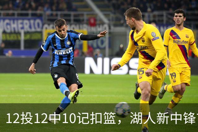 12投12中10记扣篮，湖人新中锋首秀获奥尼尔赐名